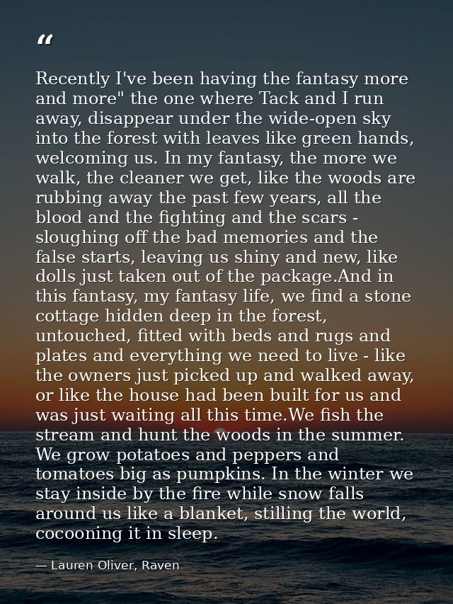 Recently I've been having the fantasy more and more" the one where Tack and I run away, disappear under the wide-open sk — Lauren Oliver, Raven