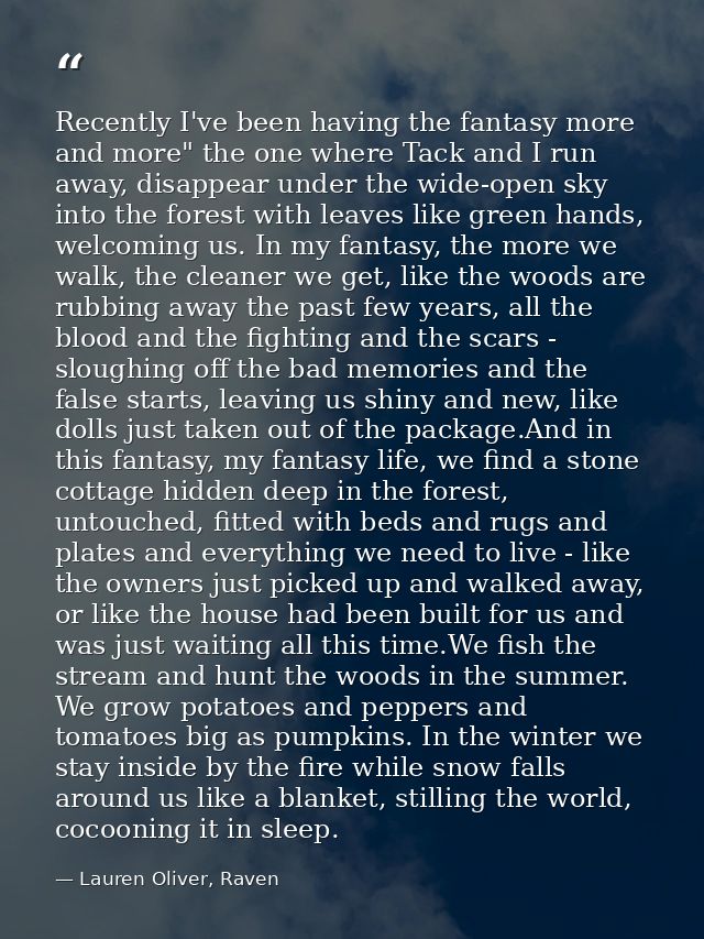 Recently I've been having the fantasy more and more" the one where Tack and I run away, disappear under the wide-open sk — Lauren Oliver, Raven