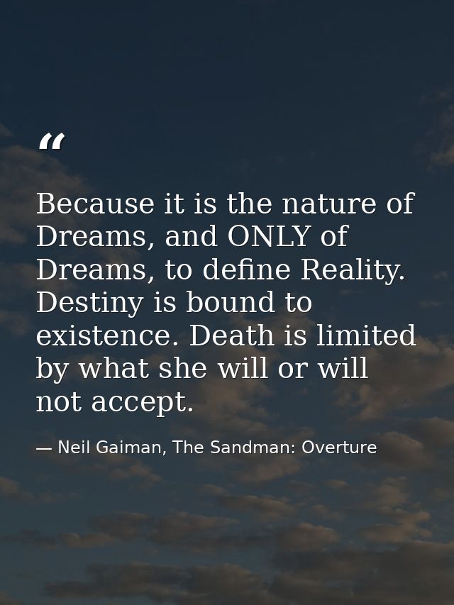 Because it is the nature of Dreams, and ONLY of Dreams, to define Reality. Destiny is bound to existence. Death is limit — Neil Gaiman, The Sandman: Overture