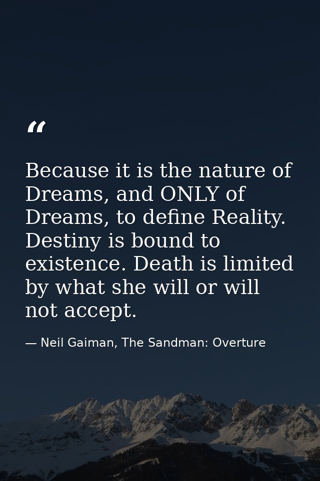 Because it is the nature of Dreams, and ONLY of Dreams, to define Reality. Destiny is bound to existence. Death is limit — Neil Gaiman, The Sandman: Overture