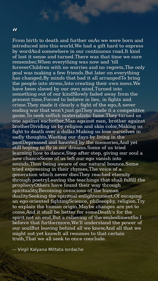 From birth to death and further onAs we were born and introduced into this world,We had a gift hard to express by wordAn — Virgil Kalyana Mittata Iordache