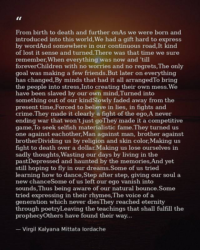 From birth to death and further onAs we were born and introduced into this world,We had a gift hard to express by wordAn — Virgil Kalyana Mittata Iordache