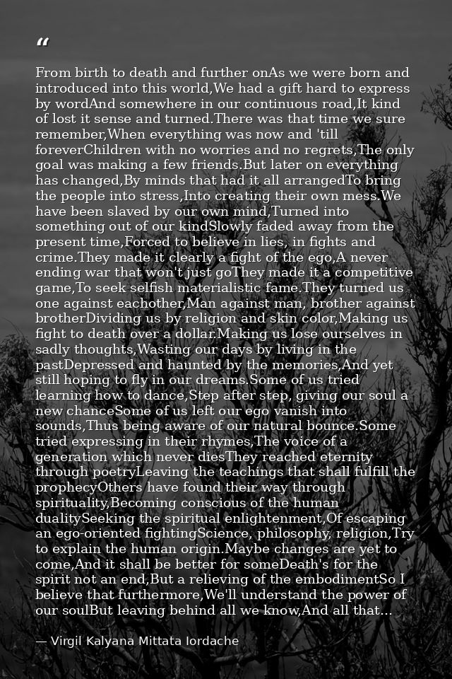 From birth to death and further onAs we were born and introduced into this world,We had a gift hard to express by wordAn — Virgil Kalyana Mittata Iordache