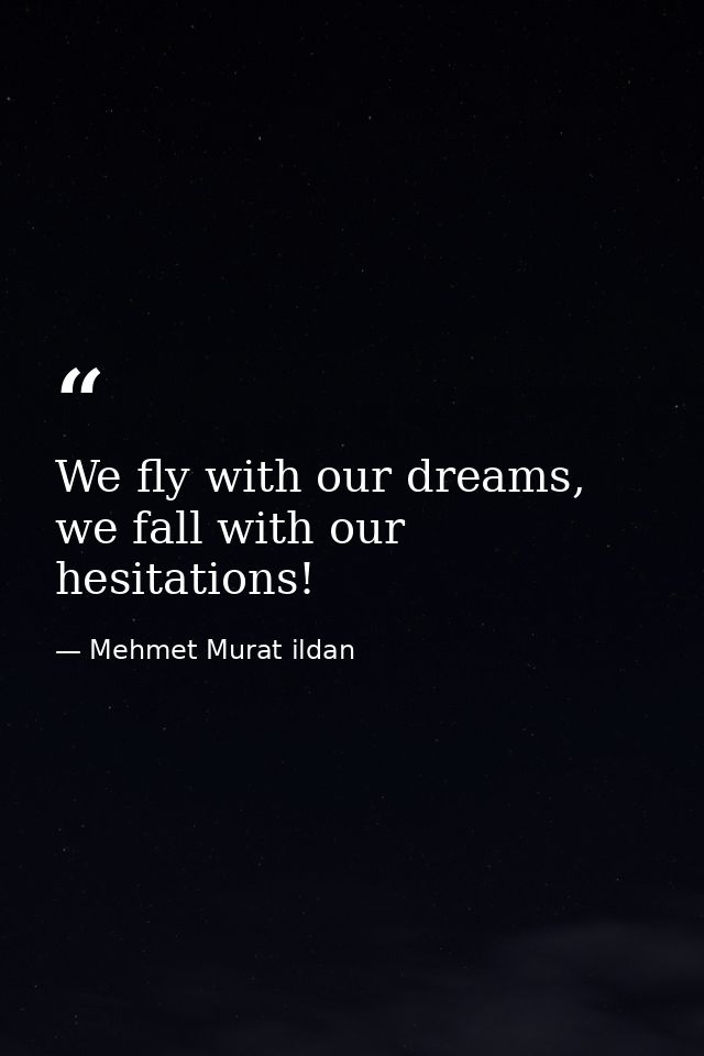 We fly with our dreams, we fall with our hesitations! — Mehmet Murat ildan