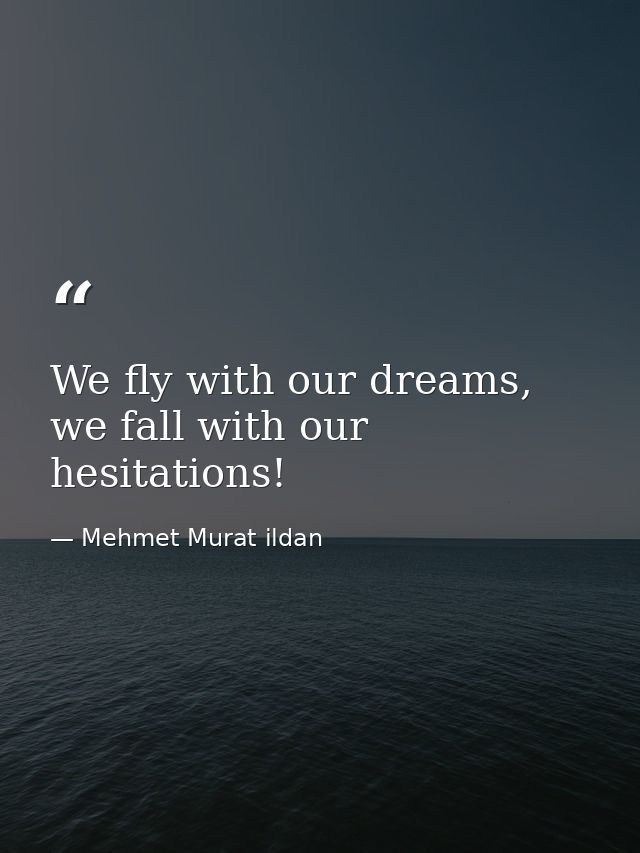 We fly with our dreams, we fall with our hesitations! — Mehmet Murat ildan