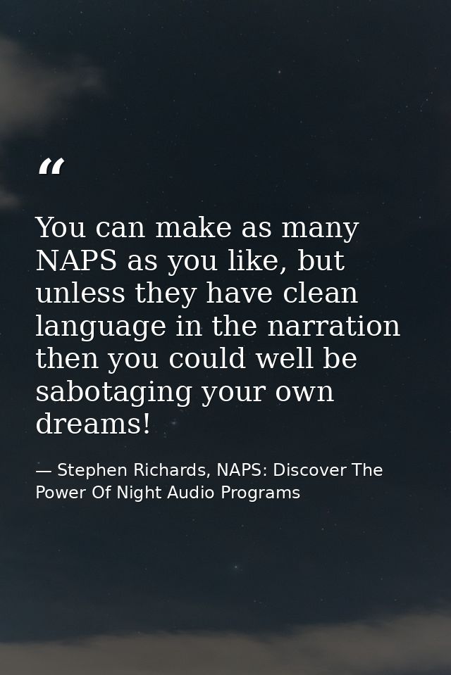 You can make as many NAPS as you like, but unless they have clean language in the narration then you could well be sabot — Stephen Richards, NAPS: Discover The Power Of Night Audio Programs