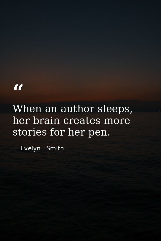 When an author sleeps, her brain creates more stories for her pen. — Evelyn   Smith