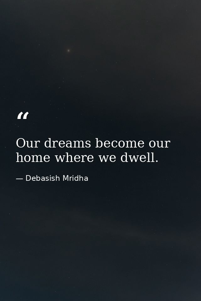 Our dreams become our home where we dwell. — Debasish Mridha