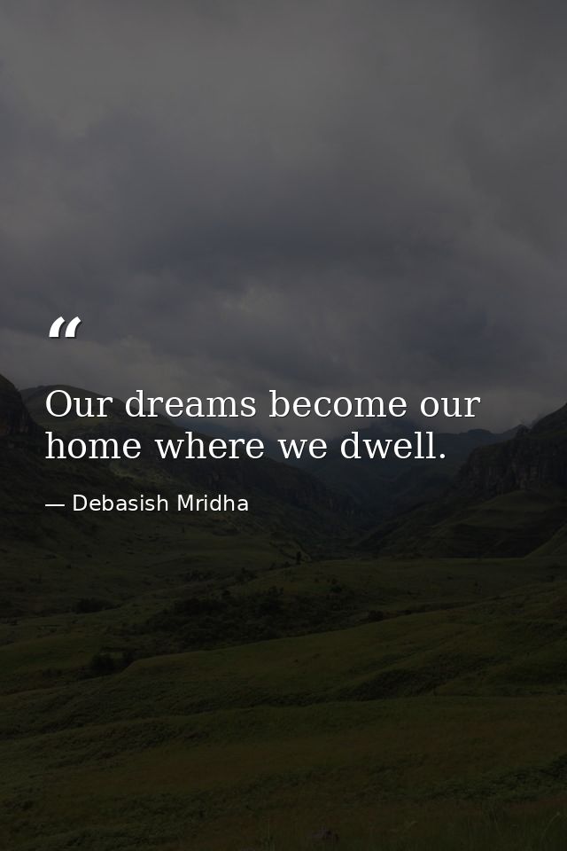 Our dreams become our home where we dwell. — Debasish Mridha