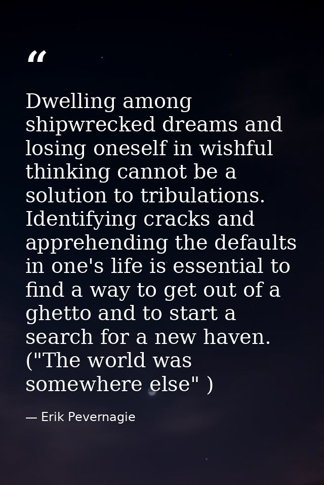 Dwelling among shipwrecked dreams and losing oneself in wishful thinking cannot be a solution to tribulations. Identifyi — Erik Pevernagie