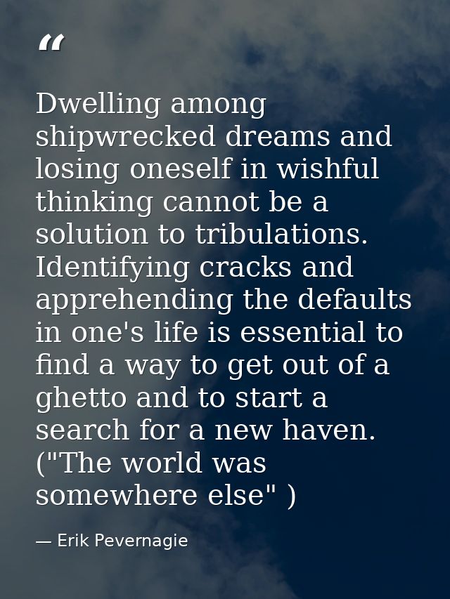 Dwelling among shipwrecked dreams and losing oneself in wishful thinking cannot be a solution to tribulations. Identifyi — Erik Pevernagie