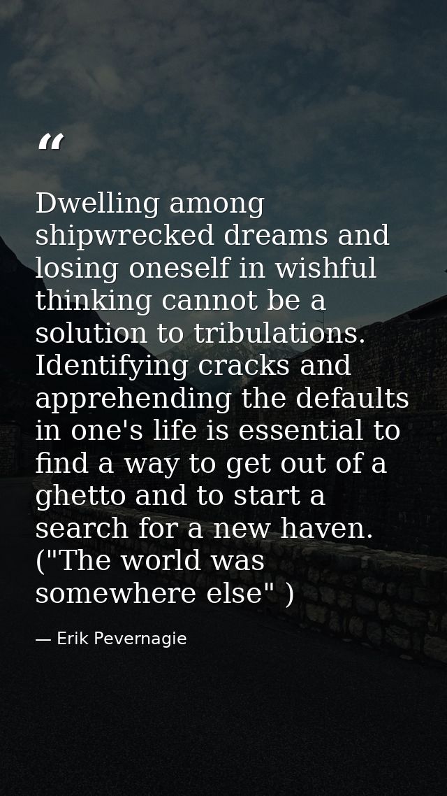 Dwelling among shipwrecked dreams and losing oneself in wishful thinking cannot be a solution to tribulations. Identifyi — Erik Pevernagie