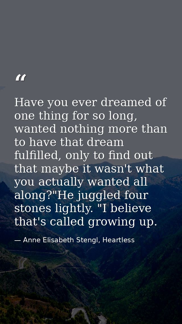 Have you ever dreamed of one thing for so long, wanted nothing more than to have that dream fulfilled, only to find out  — Anne Elisabeth Stengl, Heartless