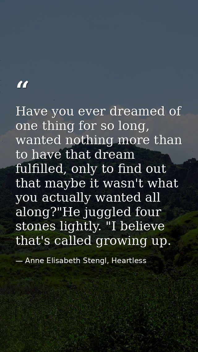Have you ever dreamed of one thing for so long, wanted nothing more than to have that dream fulfilled, only to find out  — Anne Elisabeth Stengl, Heartless