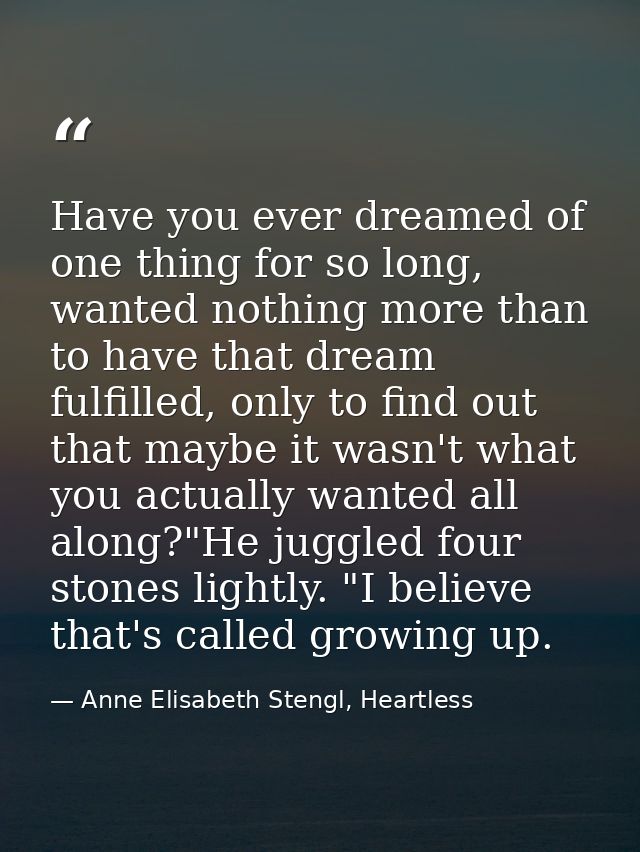 Have you ever dreamed of one thing for so long, wanted nothing more than to have that dream fulfilled, only to find out  — Anne Elisabeth Stengl, Heartless