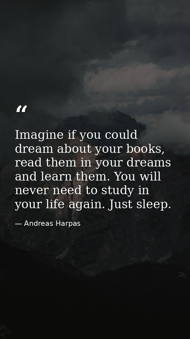 Imagine if you could dream about your books, read them in your dreams and learn them. You will never need to study in yo — Andreas Harpas