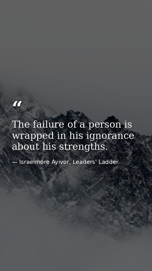 The failure of a person is wrapped in his ignorance about his strengths. — Israelmore Ayivor, Leaders' Ladder