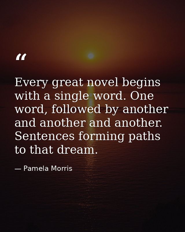 Every great novel begins with a single word. One word, followed by another and another and another. Sentences forming pa — Pamela Morris