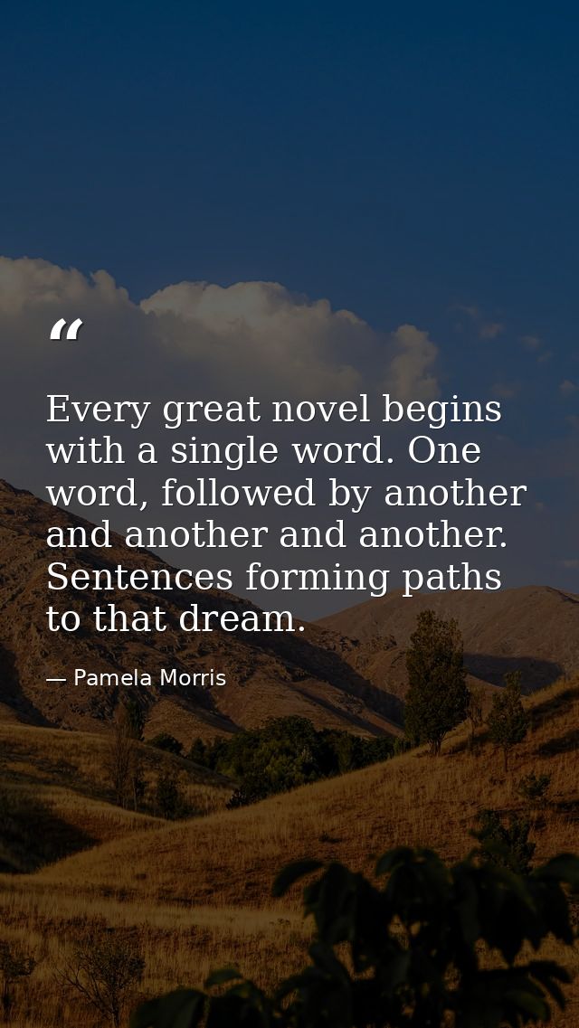 Every great novel begins with a single word. One word, followed by another and another and another. Sentences forming pa — Pamela Morris