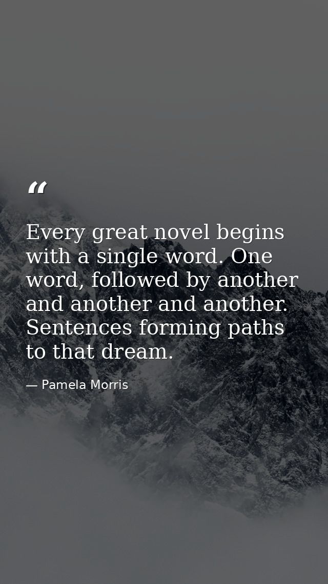 Every great novel begins with a single word. One word, followed by another and another and another. Sentences forming pa — Pamela Morris