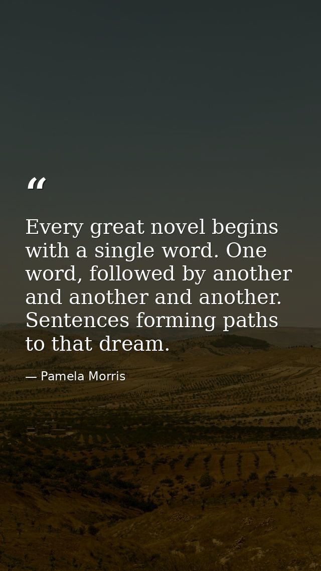 Every great novel begins with a single word. One word, followed by another and another and another. Sentences forming pa — Pamela Morris