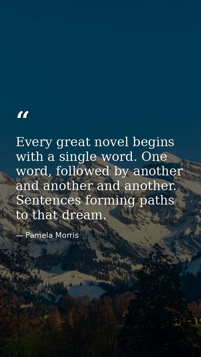 Every great novel begins with a single word. One word, followed by another and another and another. Sentences forming pa — Pamela Morris