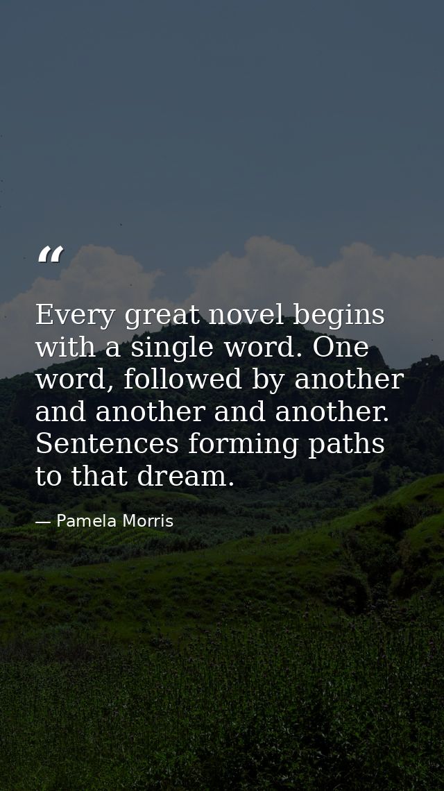 Every great novel begins with a single word. One word, followed by another and another and another. Sentences forming pa — Pamela Morris