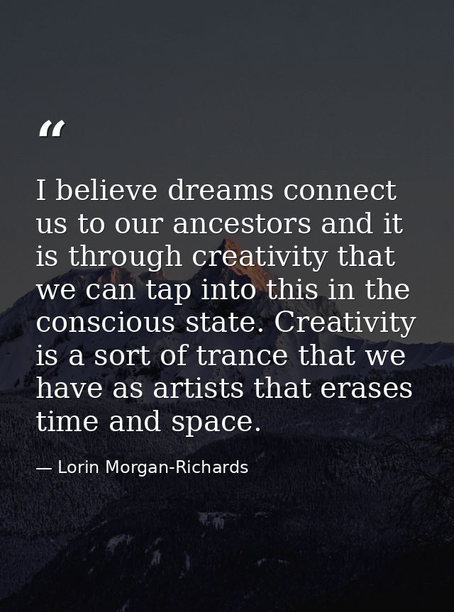 I believe dreams connect us to our ancestors and it is through creativity that we can tap into this in the conscious sta — Lorin Morgan-Richards