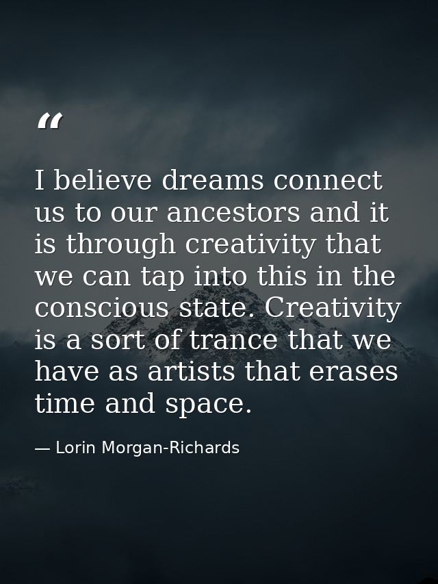 I believe dreams connect us to our ancestors and it is through creativity that we can tap into this in the conscious sta — Lorin Morgan-Richards