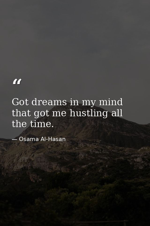 Got dreams in my mind that got me hustling all the time. — Osama Al-Hasan