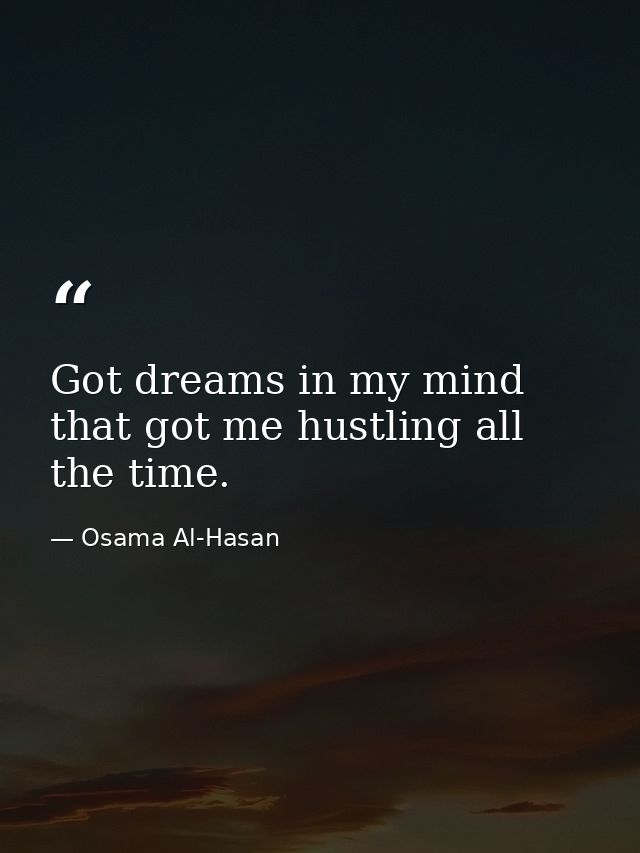 Got dreams in my mind that got me hustling all the time. — Osama Al-Hasan