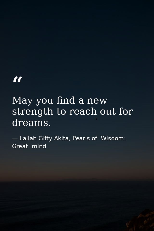 May you find a new strength to reach out for dreams. — Lailah Gifty Akita, Pearls of  Wisdom: Great  mind