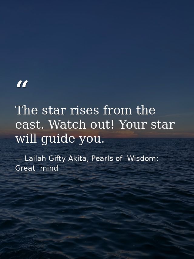 The star rises from the east. Watch out! Your star will guide you. — Lailah Gifty Akita, Pearls of  Wisdom: Great  mind