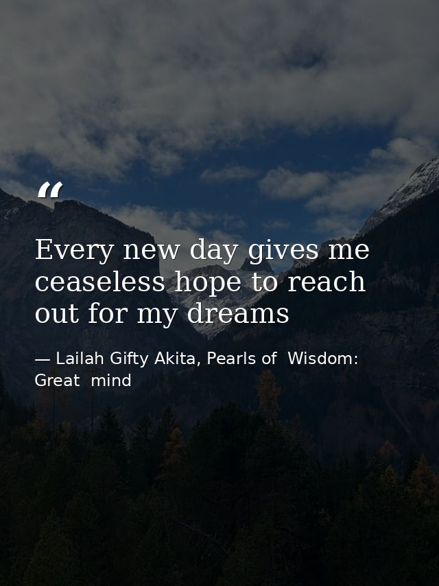 Every new day gives me ceaseless hope to reach out for my dreams — Lailah Gifty Akita, Pearls of  Wisdom: Great  mind