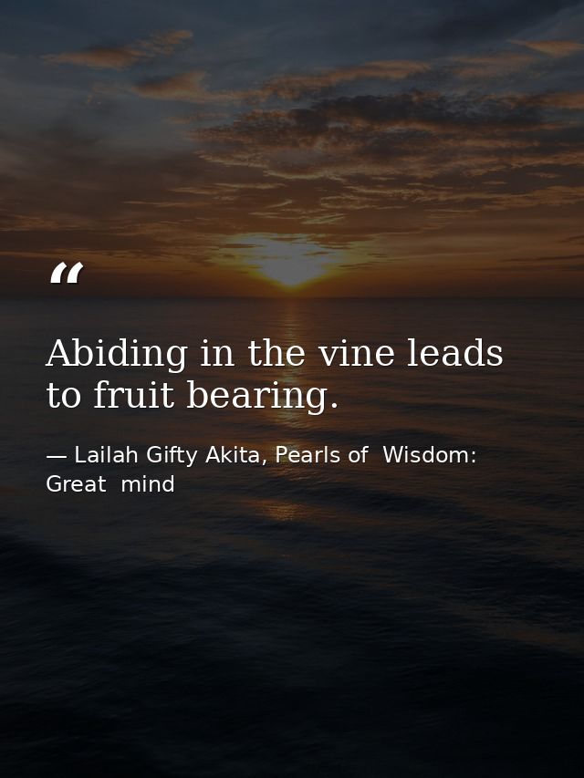 Abiding in the vine leads to fruit bearing. — Lailah Gifty Akita, Pearls of  Wisdom: Great  mind
