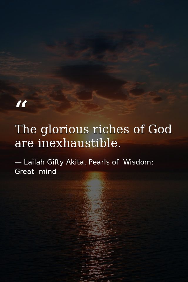 The glorious riches of God are inexhaustible. — Lailah Gifty Akita, Pearls of  Wisdom: Great  mind