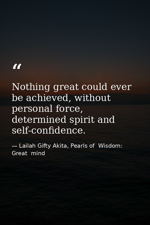 Nothing great could ever be achieved, without personal force, determined spirit and self-confidence. — Lailah Gifty Akita, Pearls of  Wisdom: Great  mind
