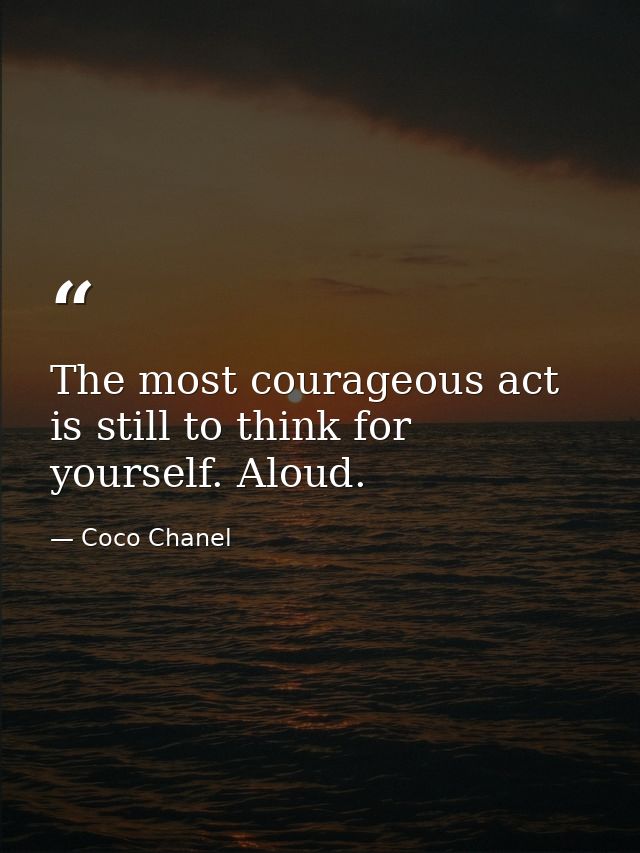 The most courageous act is still to think for yourself. Aloud. — Coco Chanel