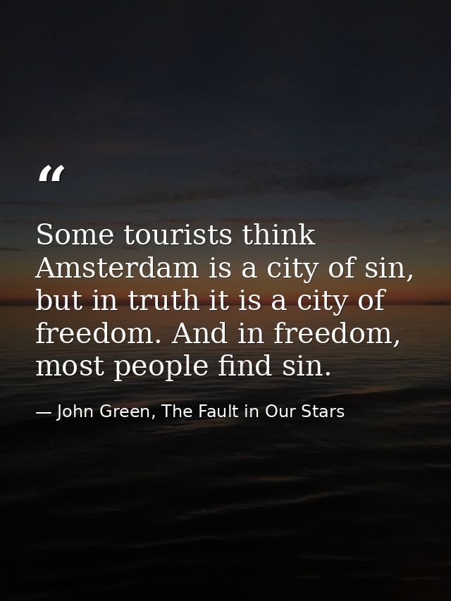 Some tourists think Amsterdam is a city of sin, but in truth it is a city of freedom. And in freedom, most people find s — John Green, The Fault in Our Stars