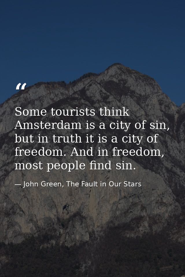 Some tourists think Amsterdam is a city of sin, but in truth it is a city of freedom. And in freedom, most people find s — John Green, The Fault in Our Stars
