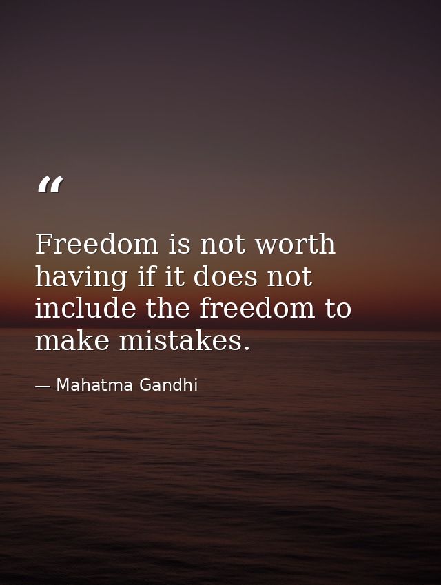 Freedom is not worth having if it does not include the freedom to make mistakes. — Mahatma Gandhi