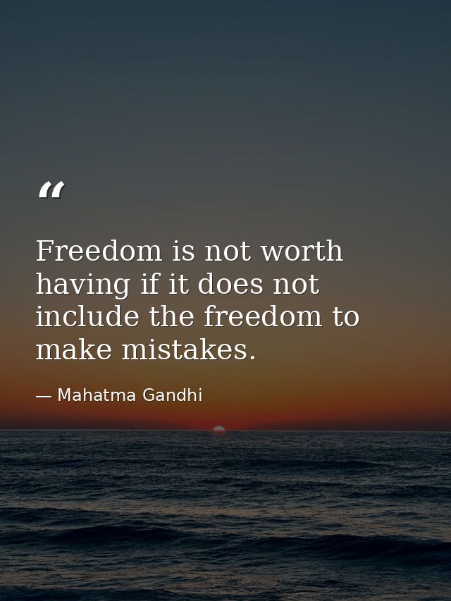 Freedom is not worth having if it does not include the freedom to make mistakes. — Mahatma Gandhi