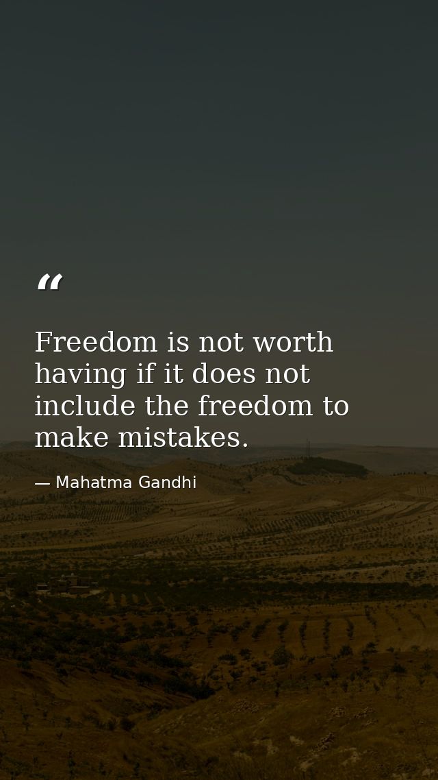 Freedom is not worth having if it does not include the freedom to make mistakes. — Mahatma Gandhi