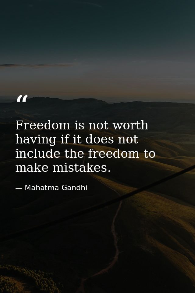 Freedom is not worth having if it does not include the freedom to make mistakes. — Mahatma Gandhi
