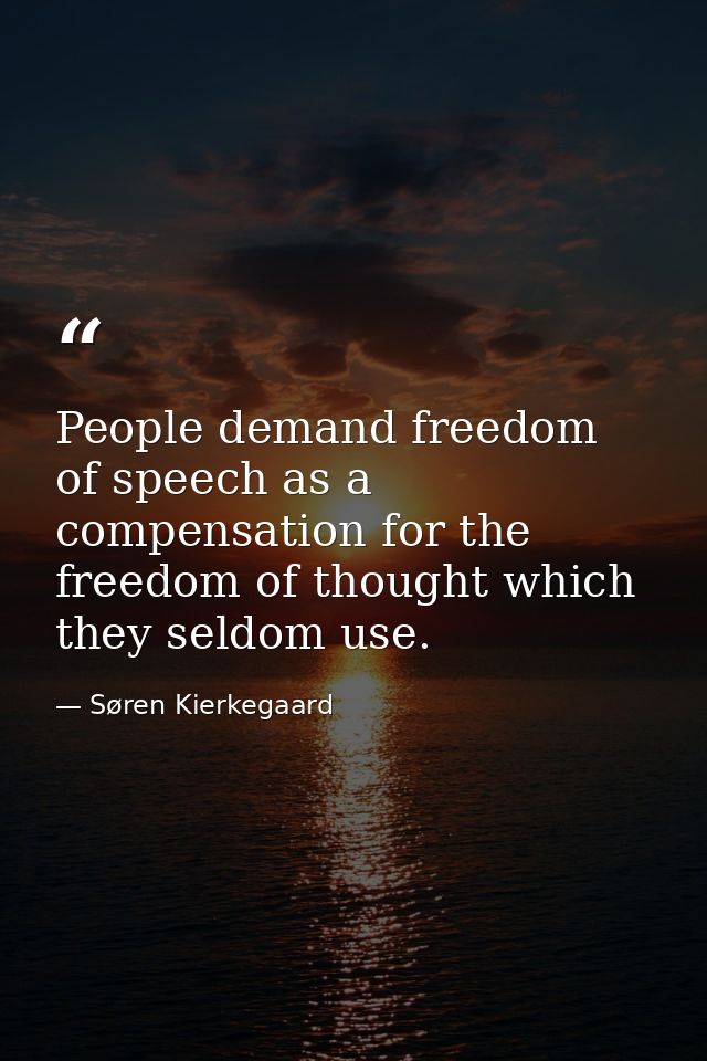 People demand freedom of speech as a compensation for the freedom of thought which they seldom use. — Søren Kierkegaard