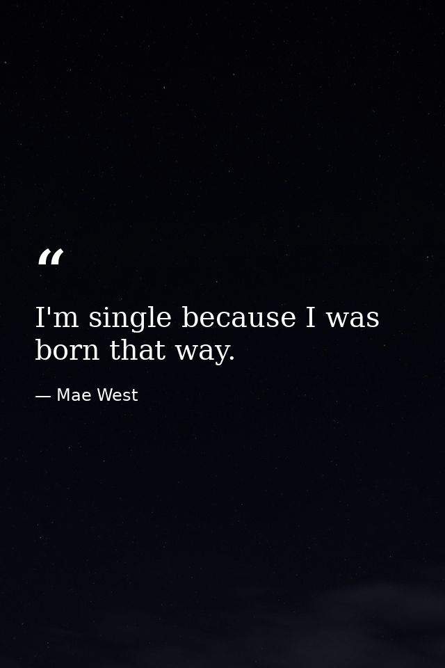 I'm single because I was born that way. — Mae West