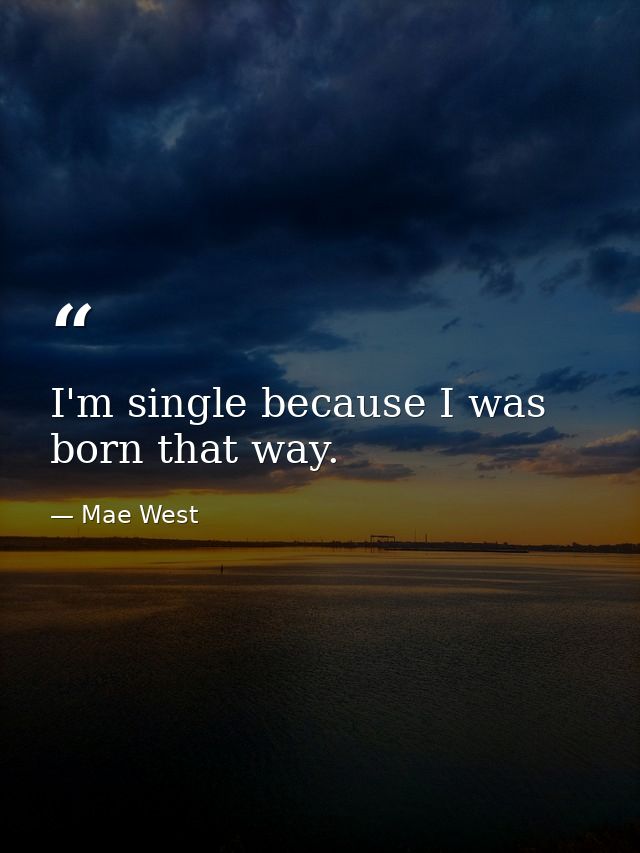 I'm single because I was born that way. — Mae West