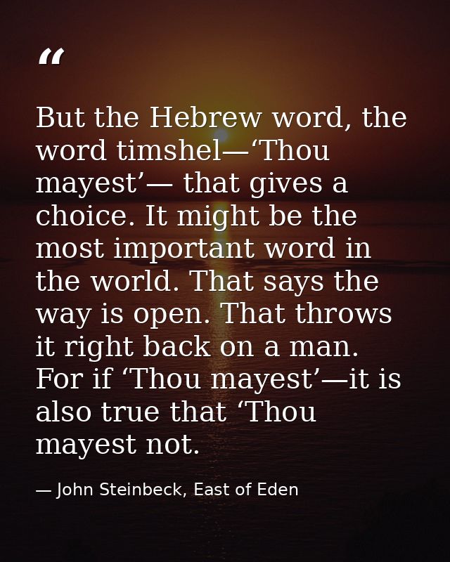 But the Hebrew word, the word timshel—‘Thou mayest’— that gives a choice. It might be the most important word in the wor — John Steinbeck, East of Eden
