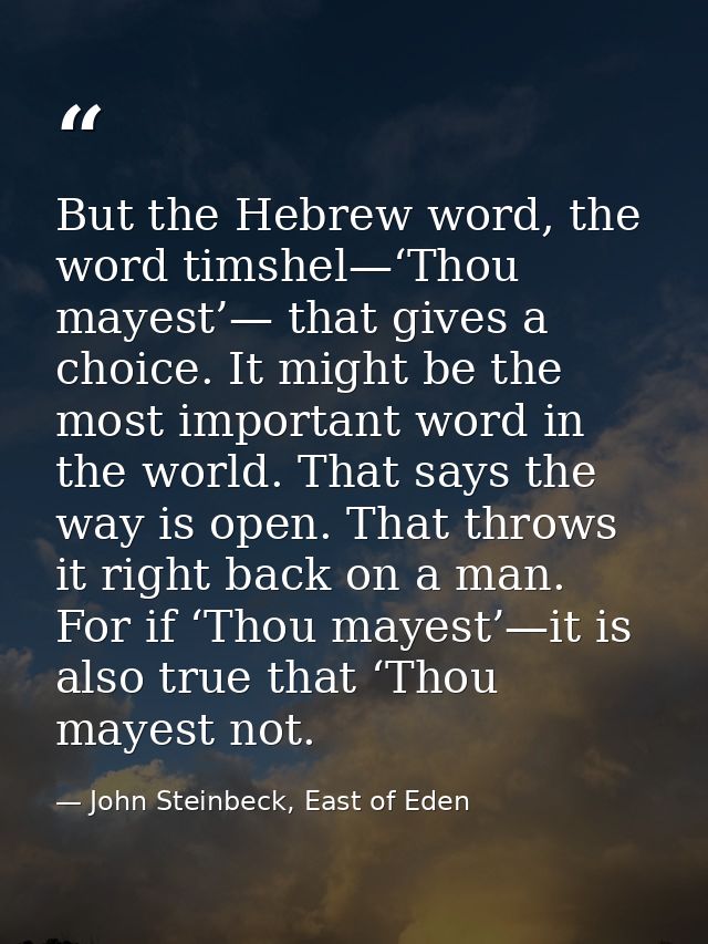 But the Hebrew word, the word timshel—‘Thou mayest’— that gives a choice. It might be the most important word in the wor — John Steinbeck, East of Eden