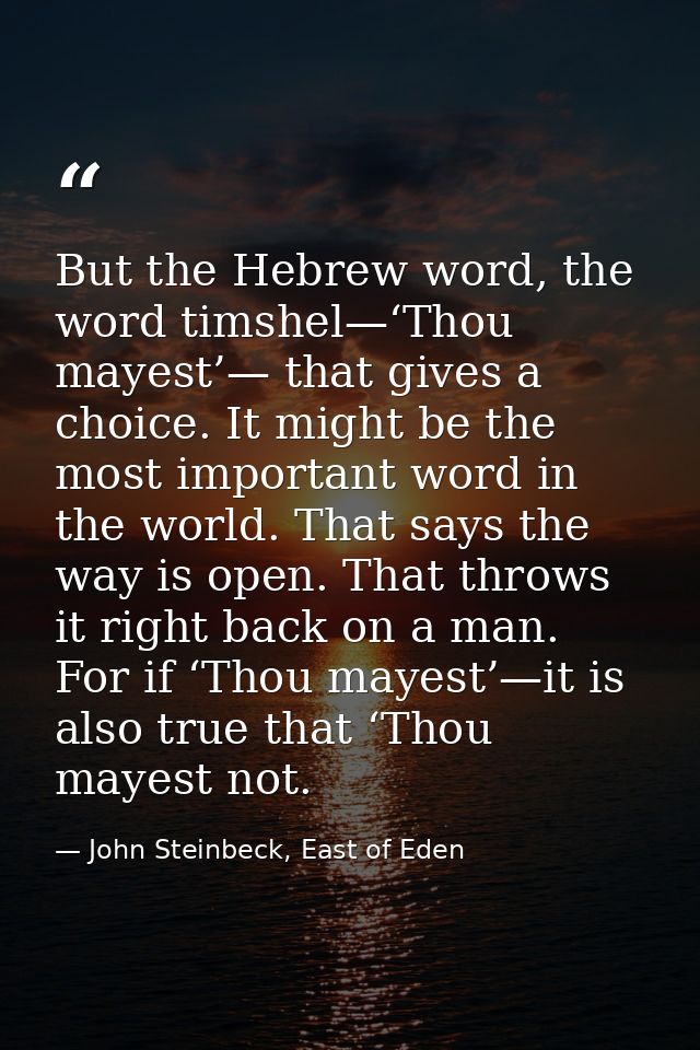 But the Hebrew word, the word timshel—‘Thou mayest’— that gives a choice. It might be the most important word in the wor — John Steinbeck, East of Eden